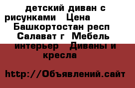 детский диван с рисунками › Цена ­ 1 500 - Башкортостан респ., Салават г. Мебель, интерьер » Диваны и кресла   